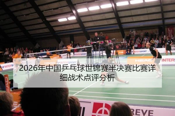 2026年中国乒乓球世锦赛半决赛比赛详细战术点评分析