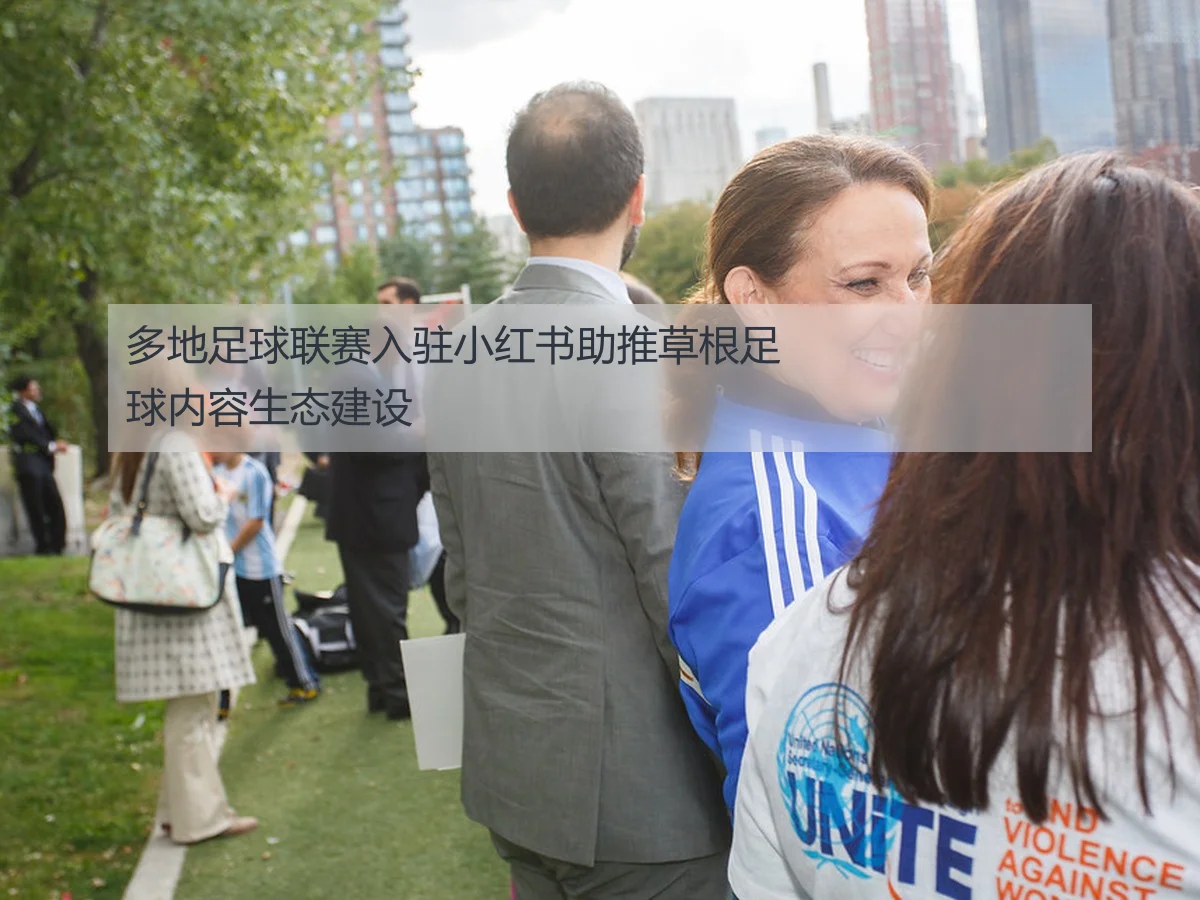多地足球联赛入驻小红书助推草根足球内容生态建设